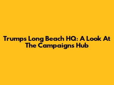 Trump's Long Beach HQ: A Look At The Campaign's Hub