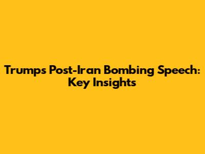 Trump's Post-Iran Bombing Speech: Key Insights