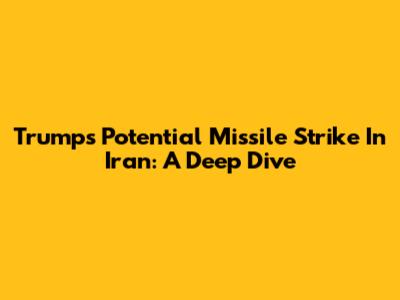 Trump's Potential Missile Strike In Iran: A Deep Dive
