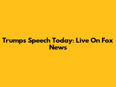 Trump's Speech Today: Live On Fox News