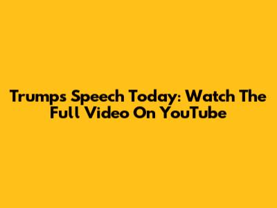 Trump's Speech Today: Watch The Full Video On YouTube