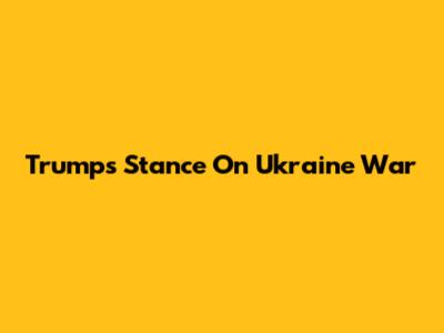 Trump's Stance On Ukraine War