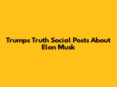 Trump's Truth Social Posts About Elon Musk