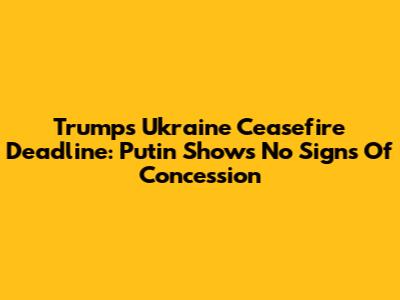 Trump's Ukraine Ceasefire Deadline: Putin Shows No Signs Of Concession