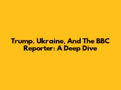 Trump, Ukraine, And The BBC Reporter: A Deep Dive