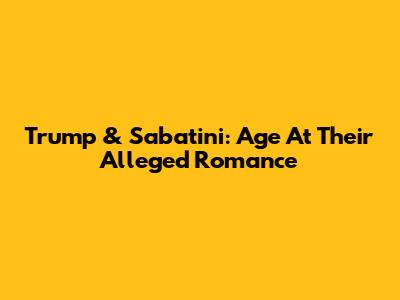 Trump & Sabatini: Age At Their Alleged Romance