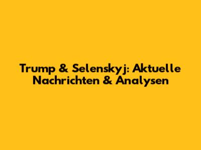 Trump & Selenskyj: Aktuelle Nachrichten & Analysen
