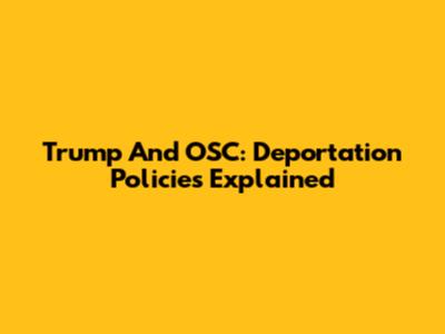 Trump And OSC: Deportation Policies Explained