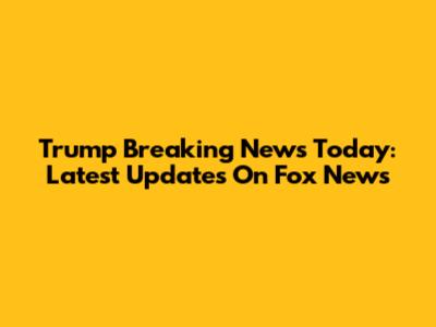 Trump Breaking News Today: Latest Updates On Fox News