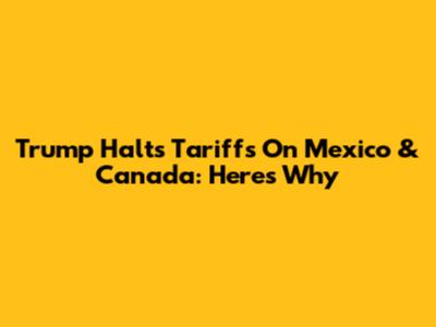 Trump Halts Tariffs On Mexico & Canada: Here's Why