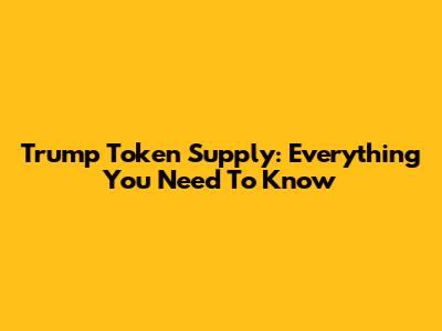 Trump Token Supply: Everything You Need To Know