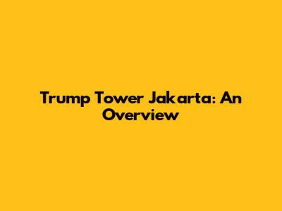 Trump Tower Jakarta: An Overview