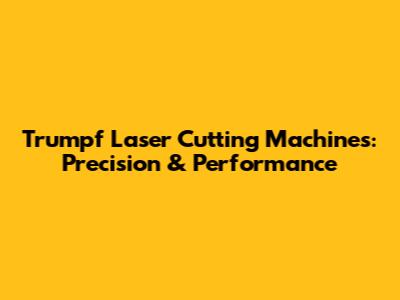 Trumpf Laser Cutting Machines: Precision & Performance