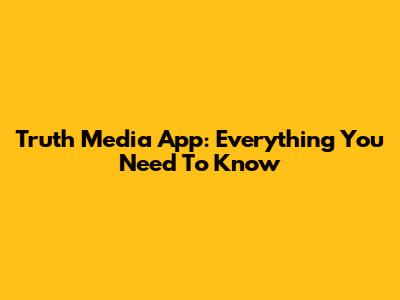 Truth Media App: Everything You Need To Know