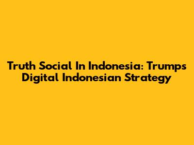 Truth Social In Indonesia: Trump's Digital Indonesian Strategy