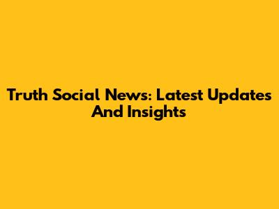Truth Social News: Latest Updates And Insights