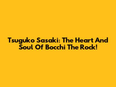 Tsuguko Sasaki: The Heart And Soul Of Bocchi The Rock!