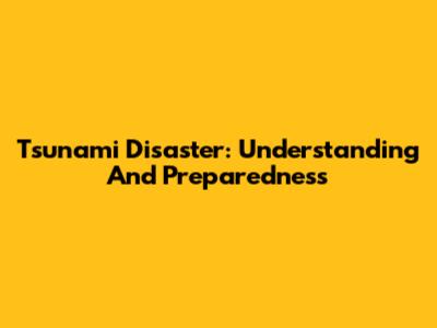 Tsunami Disaster: Understanding And Preparedness