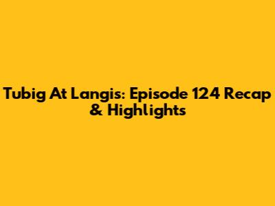 Tubig At Langis: Episode 124 Recap & Highlights