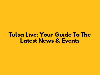 Tulsa Live: Your Guide To The Latest News & Events