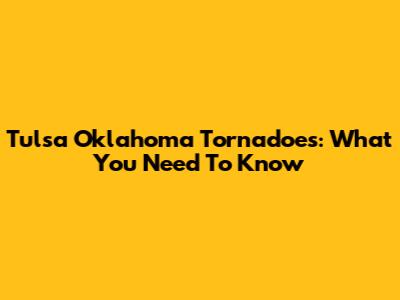 Tulsa Oklahoma Tornadoes: What You Need To Know