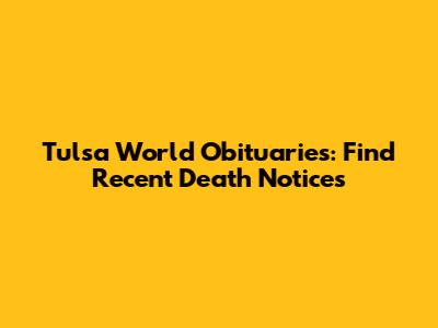 Tulsa World Obituaries: Find Recent Death Notices