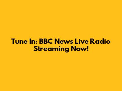 Tune In: BBC News Live Radio Streaming Now!