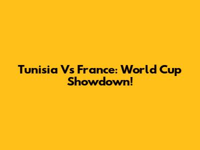 Tunisia Vs France: World Cup Showdown!