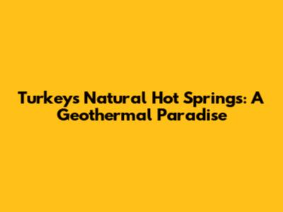 Turkey's Natural Hot Springs: A Geothermal Paradise