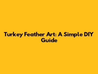 Turkey Feather Art: A Simple DIY Guide