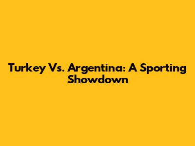 Turkey Vs. Argentina: A Sporting Showdown