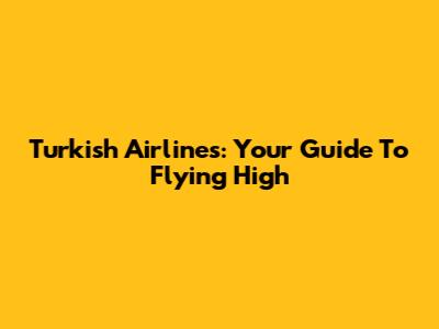 Turkish Airlines: Your Guide To Flying High