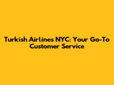 Turkish Airlines NYC: Your Go-To Customer Service