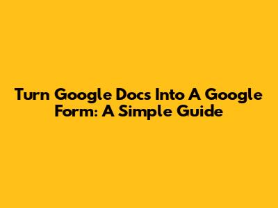 Turn Google Docs Into A Google Form: A Simple Guide