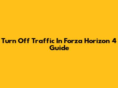 Turn Off Traffic In Forza Horizon 4 Guide