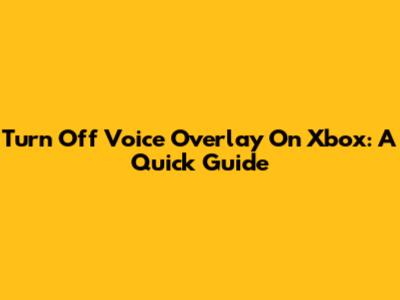 Turn Off Voice Overlay On Xbox: A Quick Guide
