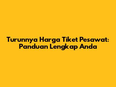 Turunnya Harga Tiket Pesawat: Panduan Lengkap Anda