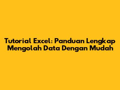 Tutorial Excel: Panduan Lengkap Mengolah Data Dengan Mudah