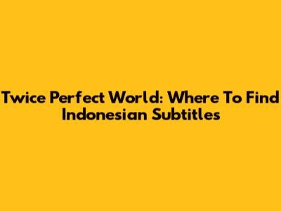 Twice Perfect World: Where To Find Indonesian Subtitles