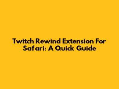 Twitch Rewind Extension For Safari: A Quick Guide