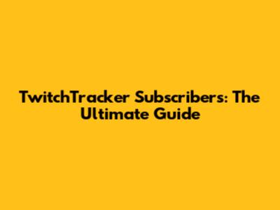 TwitchTracker Subscribers: The Ultimate Guide