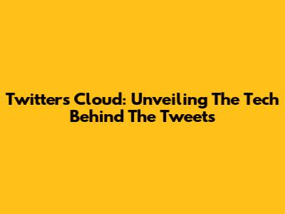 Twitter's Cloud: Unveiling The Tech Behind The Tweets