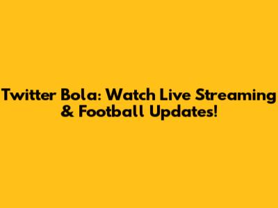 Twitter Bola: Watch Live Streaming & Football Updates!