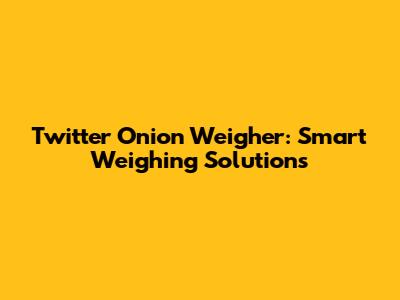 Twitter Onion Weigher: Smart Weighing Solutions