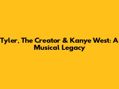 Tyler, The Creator & Kanye West: A Musical Legacy