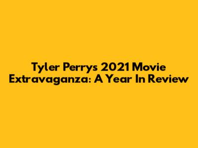 Tyler Perry's 2021 Movie Extravaganza: A Year In Review