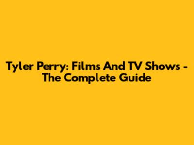 Tyler Perry: Films And TV Shows - The Complete Guide