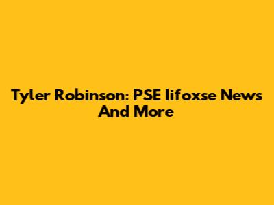 Tyler Robinson: PSE Iifoxse News And More