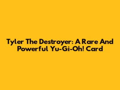 Tyler The Destroyer: A Rare And Powerful Yu-Gi-Oh! Card