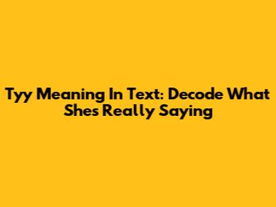 Tyy Meaning In Text: Decode What She's Really Saying